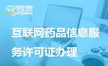 一文讀懂互聯(lián)網(wǎng)藥品信息服務(wù)許可證辦理 條件、材料、流程全解析